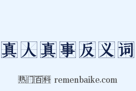 真人真事反义词是什么意思的图片